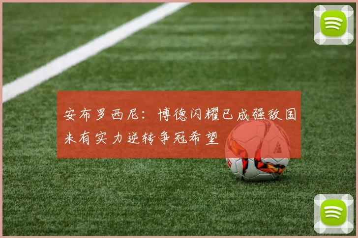 安布罗西尼：博德闪耀已成强敌国米有实力逆转争冠希望