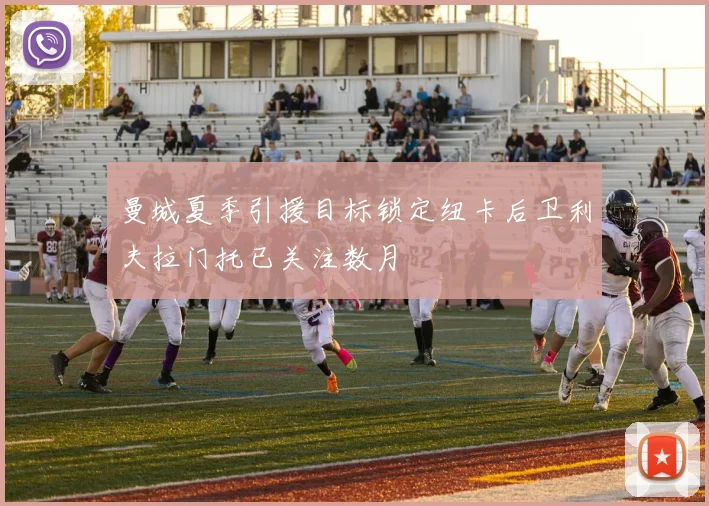 曼城夏季引援目标锁定纽卡后卫利夫拉门托已关注数月