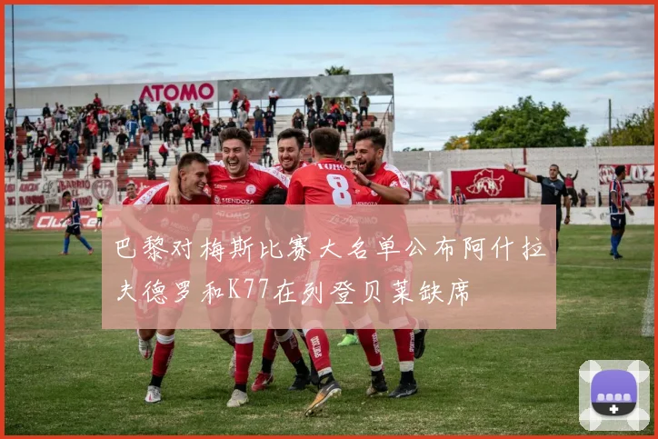 巴黎对梅斯比赛大名单公布阿什拉夫德罗和K77在列登贝莱缺席