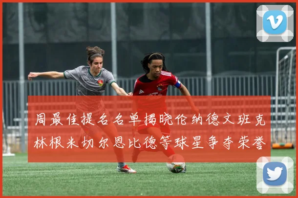 周最佳提名名单揭晓伦纳德文班克林根米切尔恩比德等球星争夺荣誉